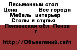 Письменный стол ! › Цена ­ 3 000 - Все города Мебель, интерьер » Столы и стулья   . Пензенская обл.,Пенза г.